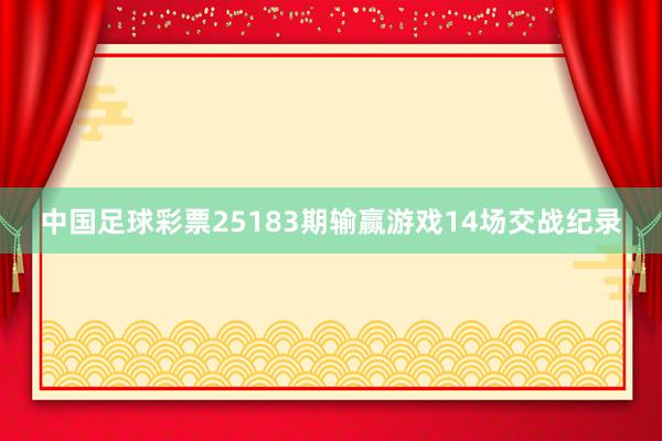 中国足球彩票25183期输赢游戏14场交战纪录
